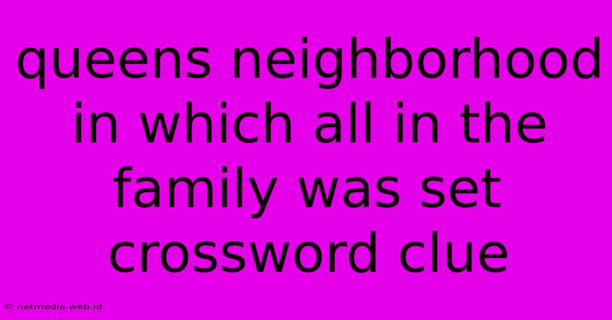 Queens Neighborhood In Which All In The Family Was Set Crossword Clue