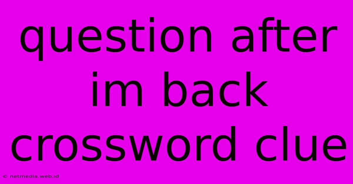 Question After Im Back Crossword Clue