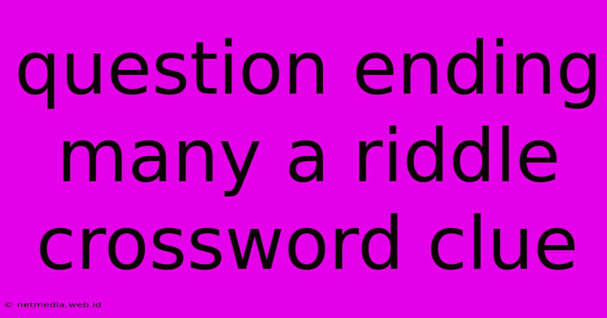 Question Ending Many A Riddle Crossword Clue