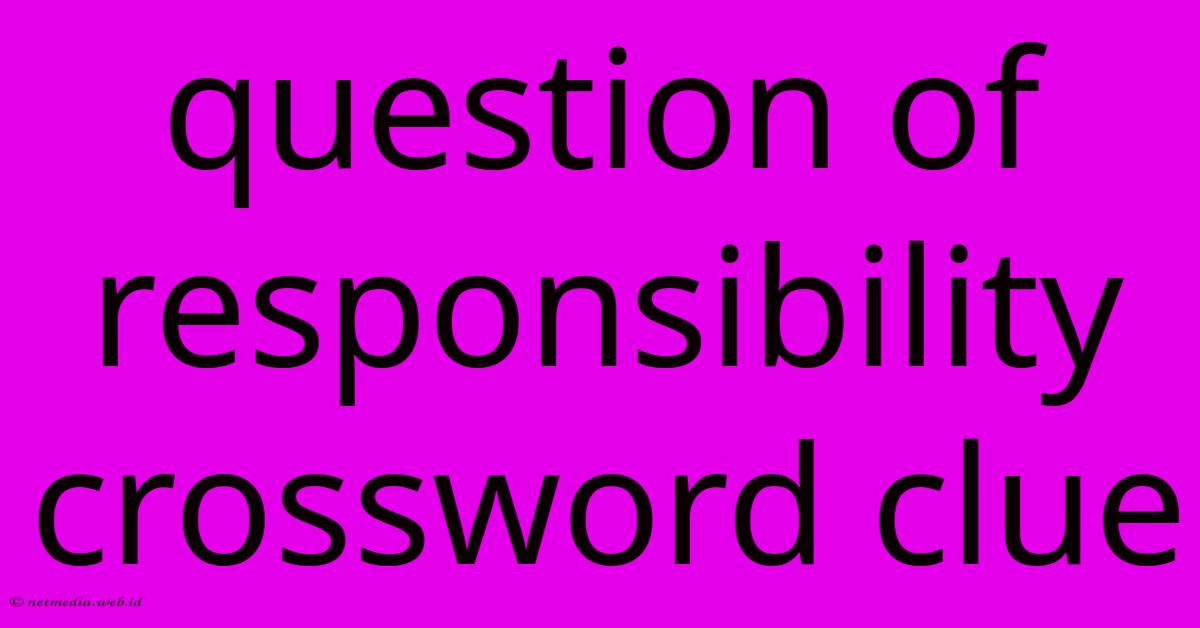 Question Of Responsibility Crossword Clue