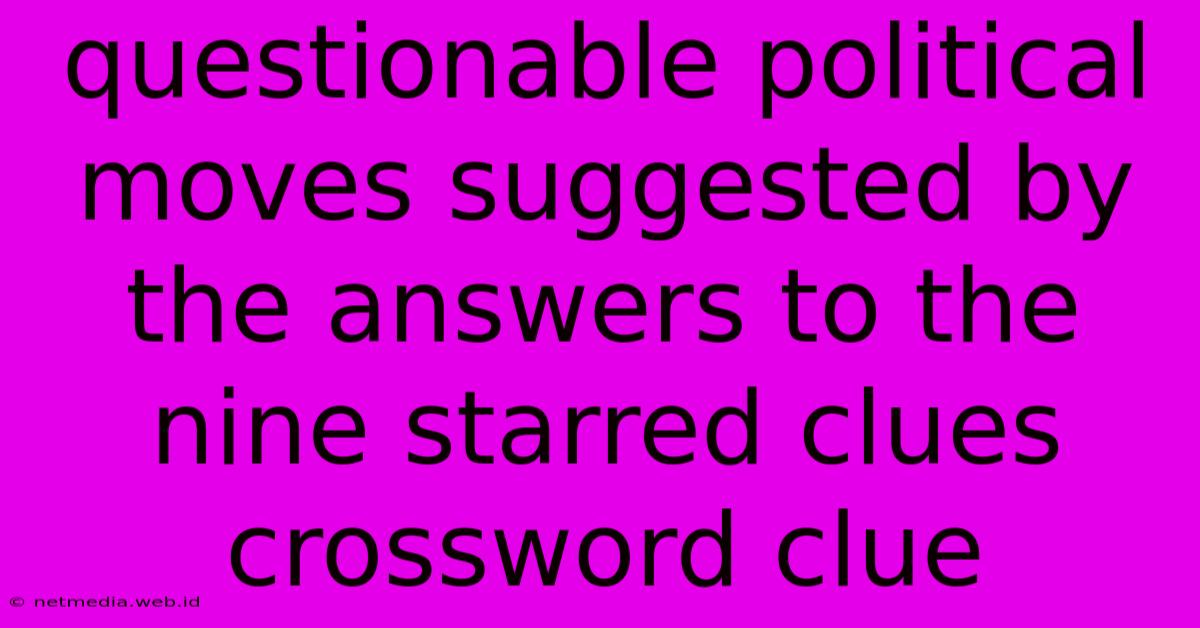 Questionable Political Moves Suggested By The Answers To The Nine Starred Clues Crossword Clue