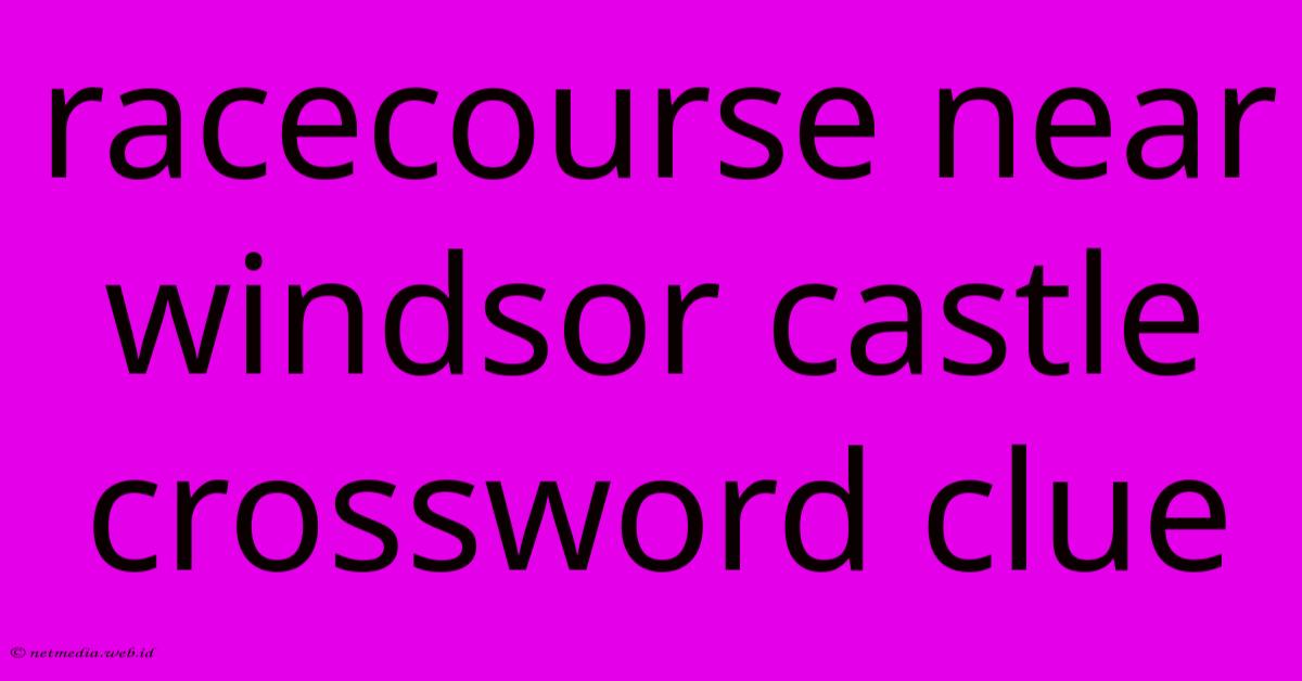 Racecourse Near Windsor Castle Crossword Clue