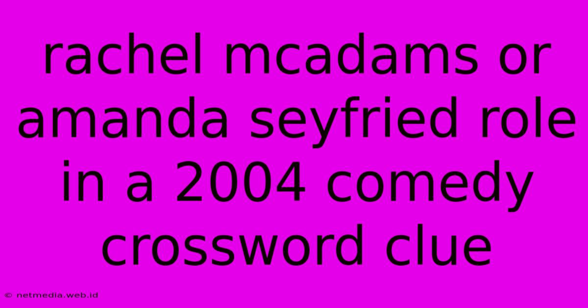 Rachel Mcadams Or Amanda Seyfried Role In A 2004 Comedy Crossword Clue