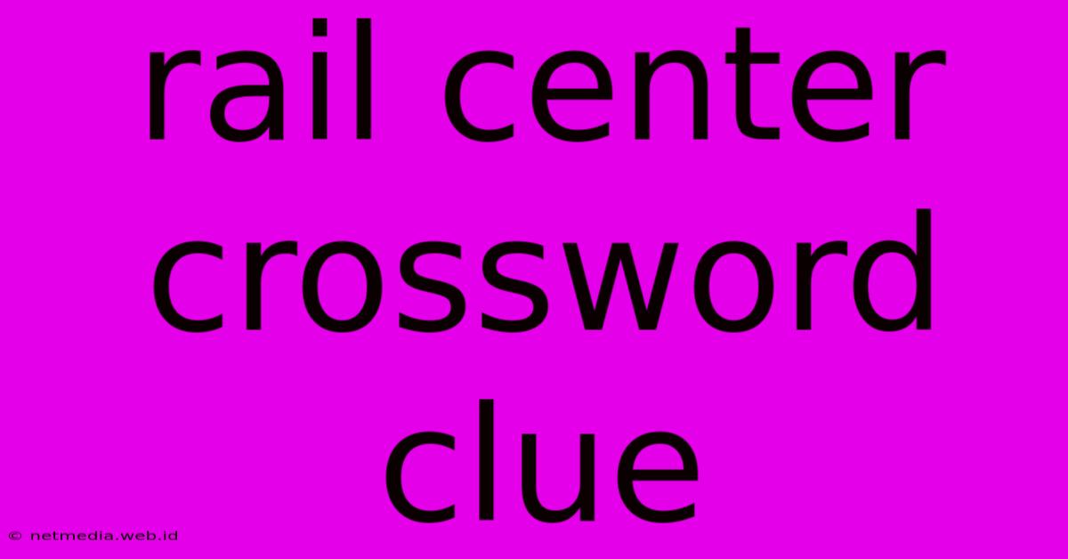 Rail Center Crossword Clue