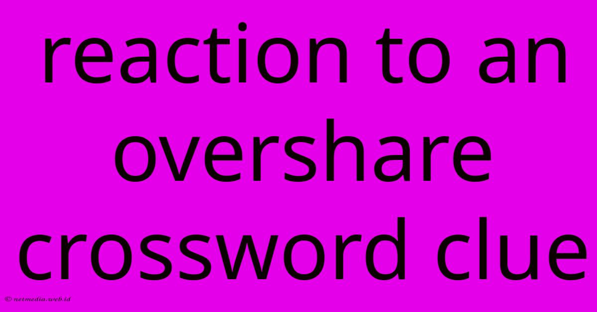 Reaction To An Overshare Crossword Clue Reaction To An Overshare Crossword Clue