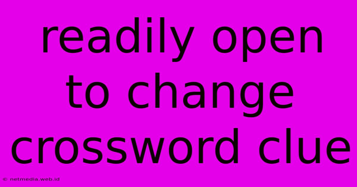 Readily Open To Change Crossword Clue