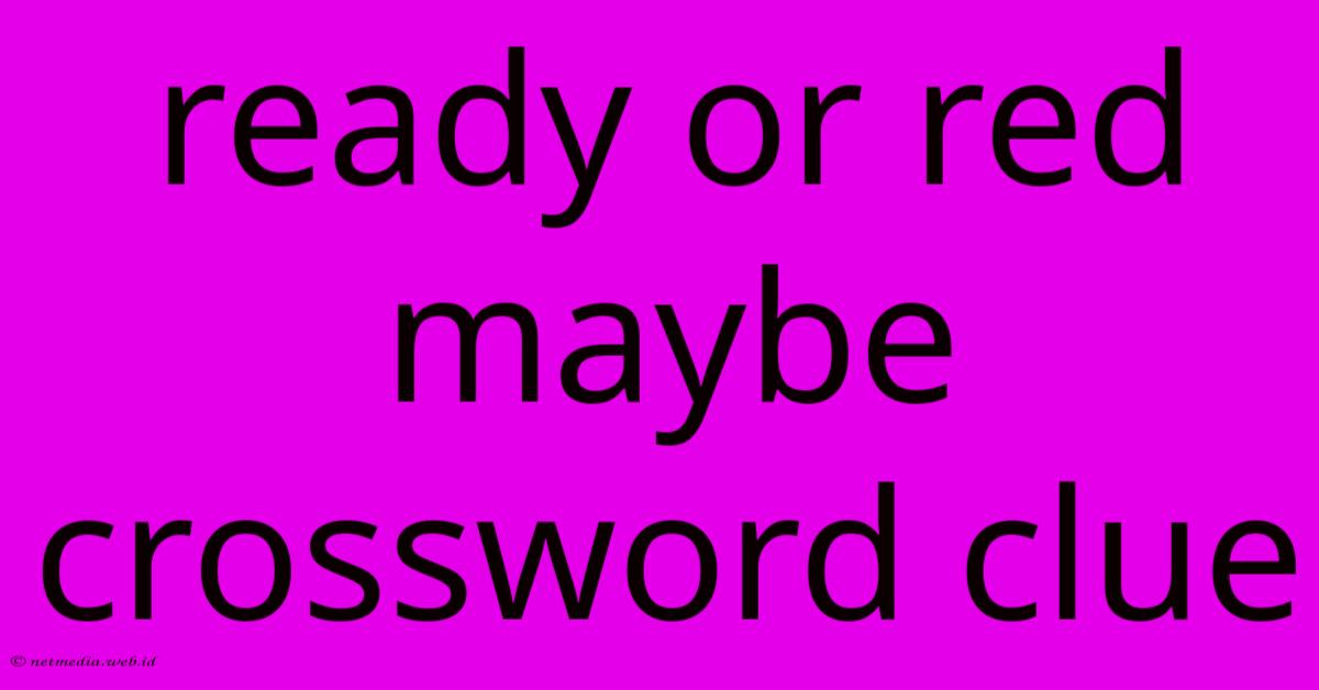 Ready Or Red Maybe Crossword Clue