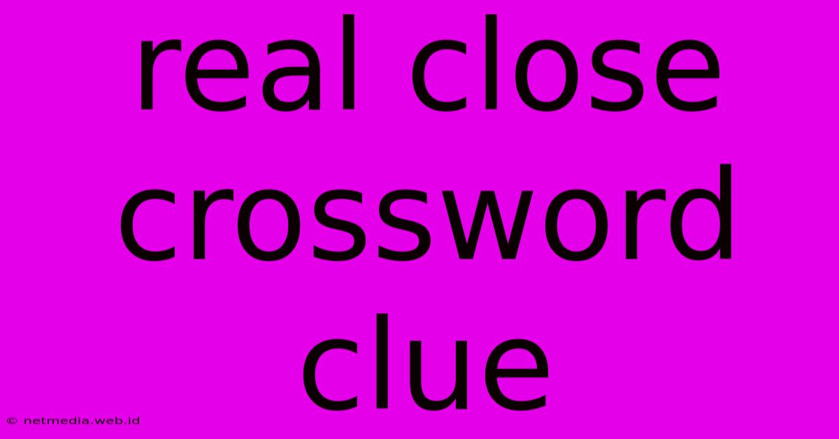 Real Close Crossword Clue