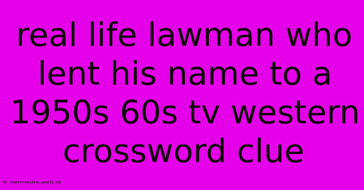 Real Life Lawman Who Lent His Name To A 1950s 60s Tv Western Crossword Clue