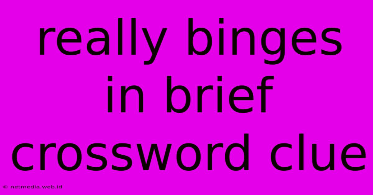 Really Binges In Brief Crossword Clue