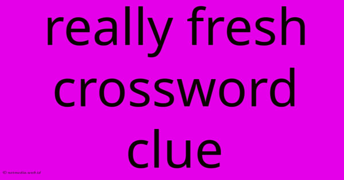 Really Fresh Crossword Clue