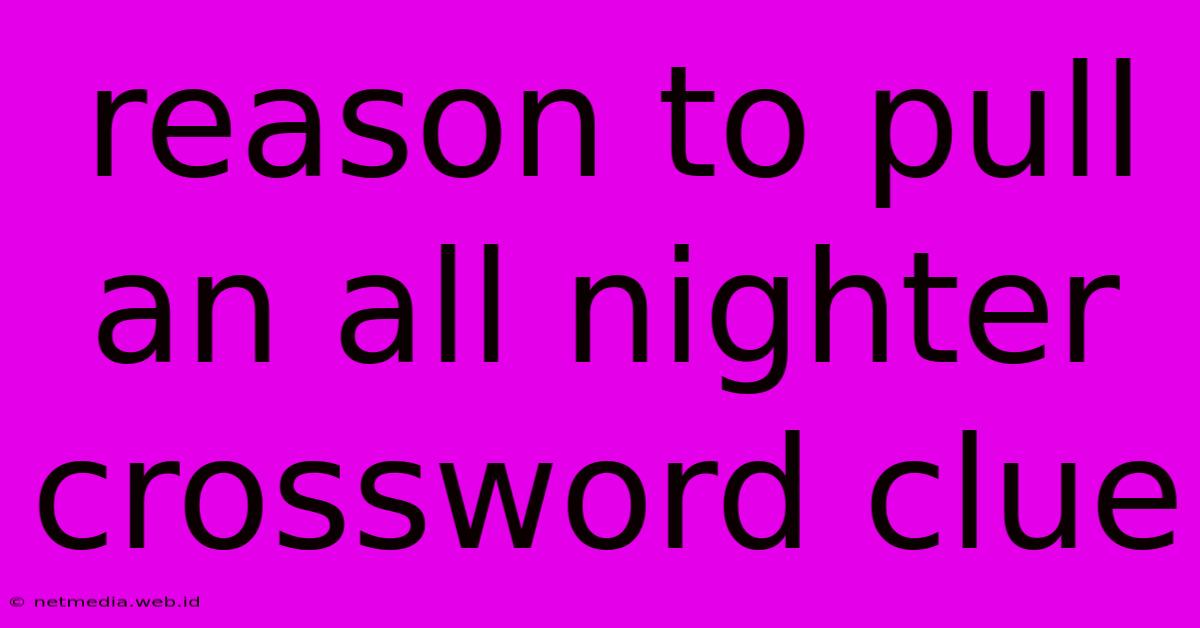 Reason To Pull An All Nighter Crossword Clue