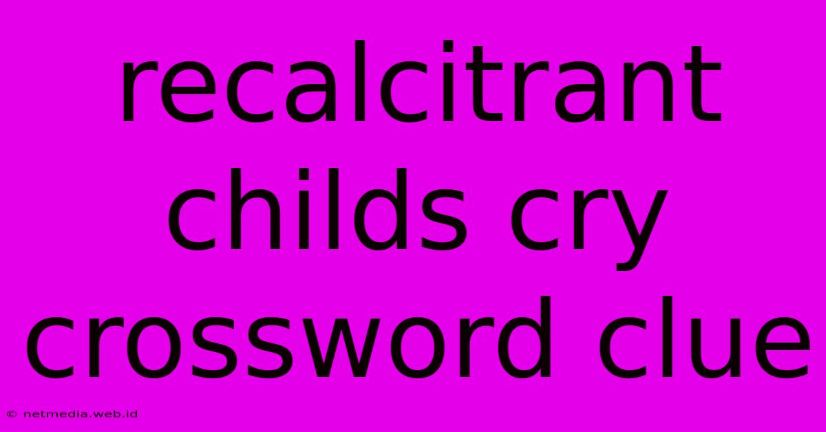 Recalcitrant Childs Cry Crossword Clue