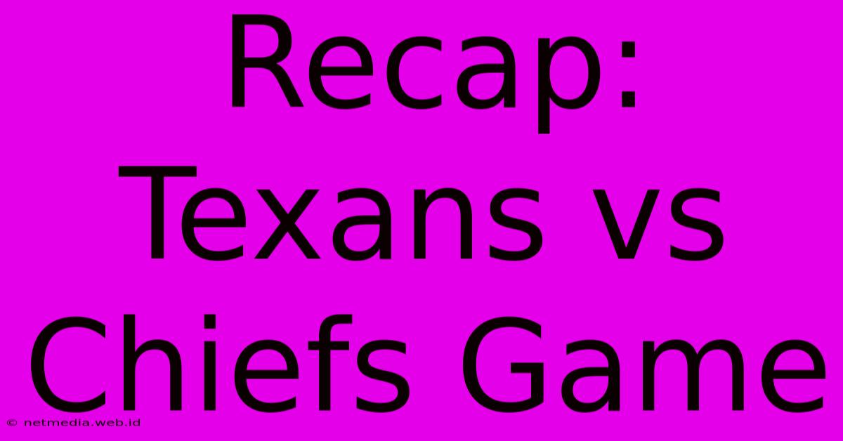 Recap: Texans Vs Chiefs Game