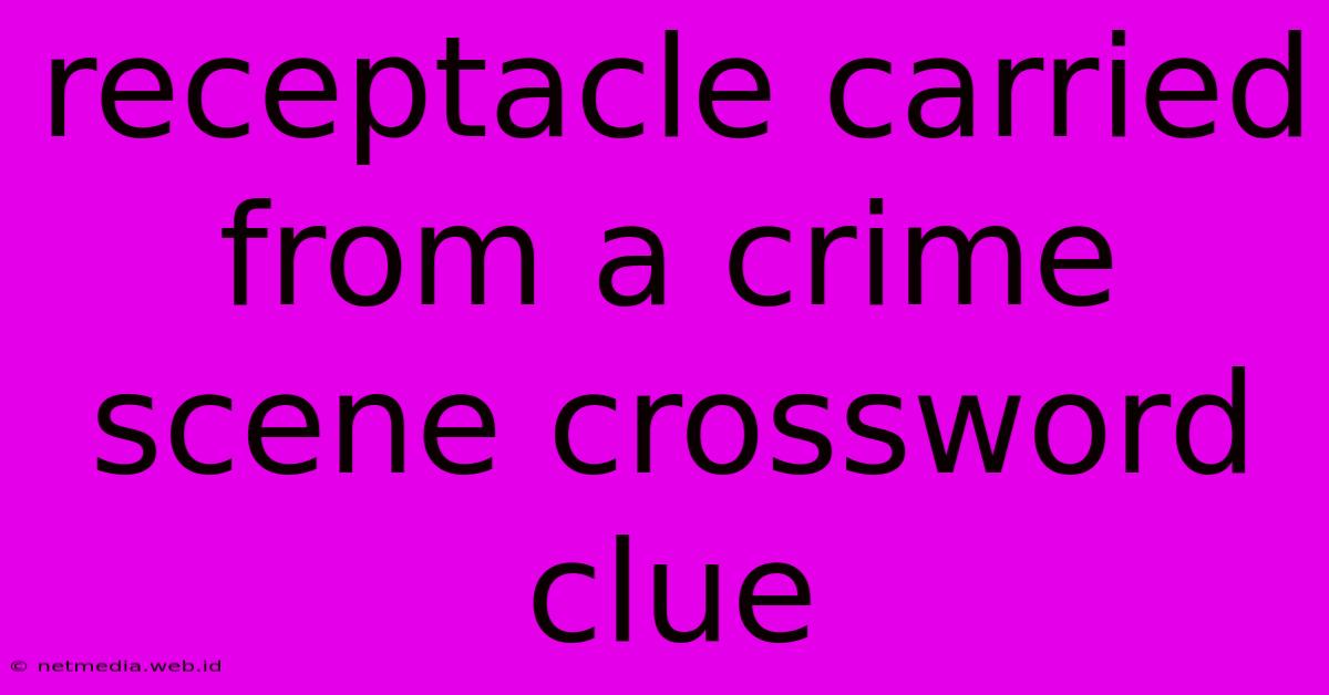 Receptacle Carried From A Crime Scene Crossword Clue