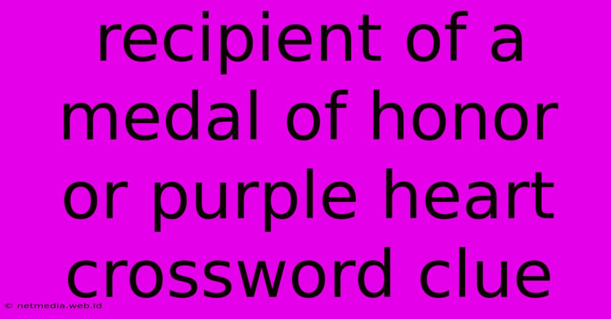 Recipient Of A Medal Of Honor Or Purple Heart Crossword Clue