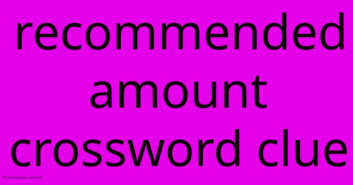 Recommended Amount Crossword Clue Recommended Amount Crossword Clue