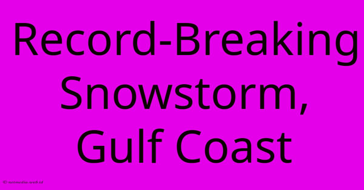 Record-Breaking Snowstorm, Gulf Coast