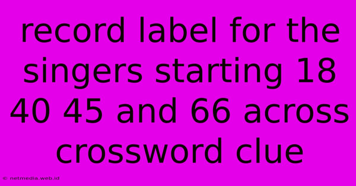 Record Label For The Singers Starting 18 40 45 And 66 Across Crossword Clue