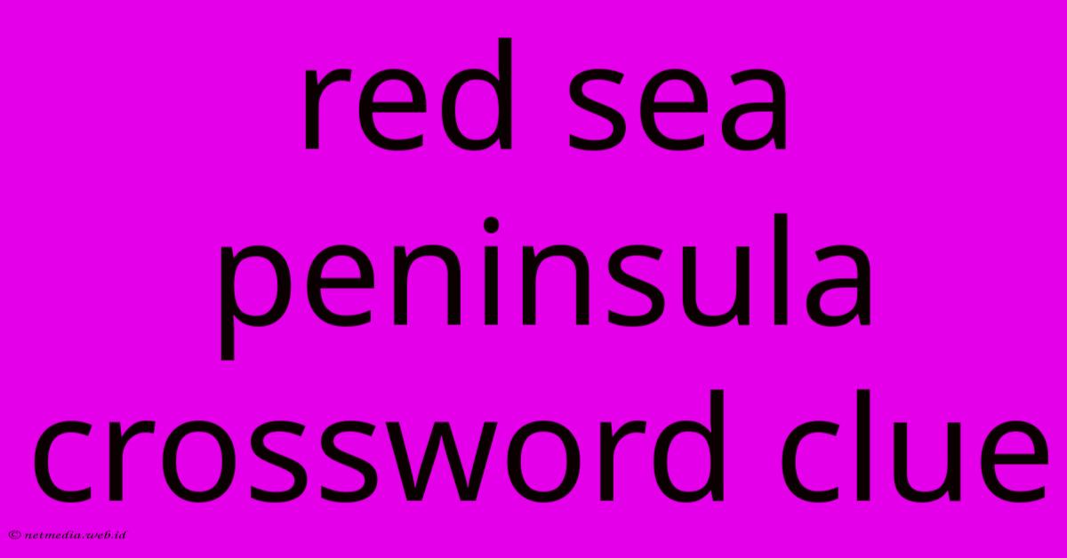 Red Sea Peninsula Crossword Clue Red Sea Peninsula Crossword Clue