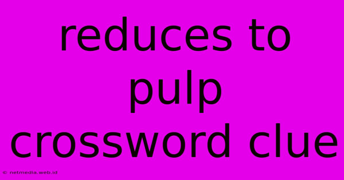 Reduces To Pulp Crossword Clue