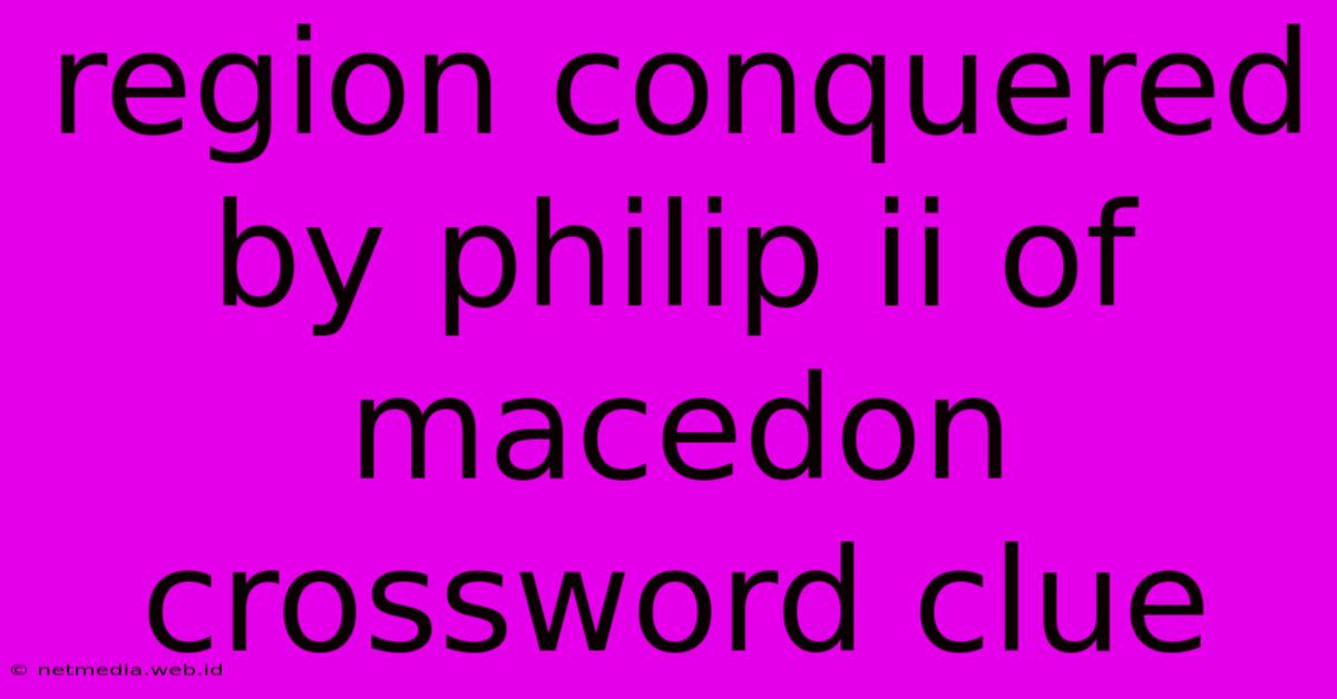 Region Conquered By Philip Ii Of Macedon Crossword Clue