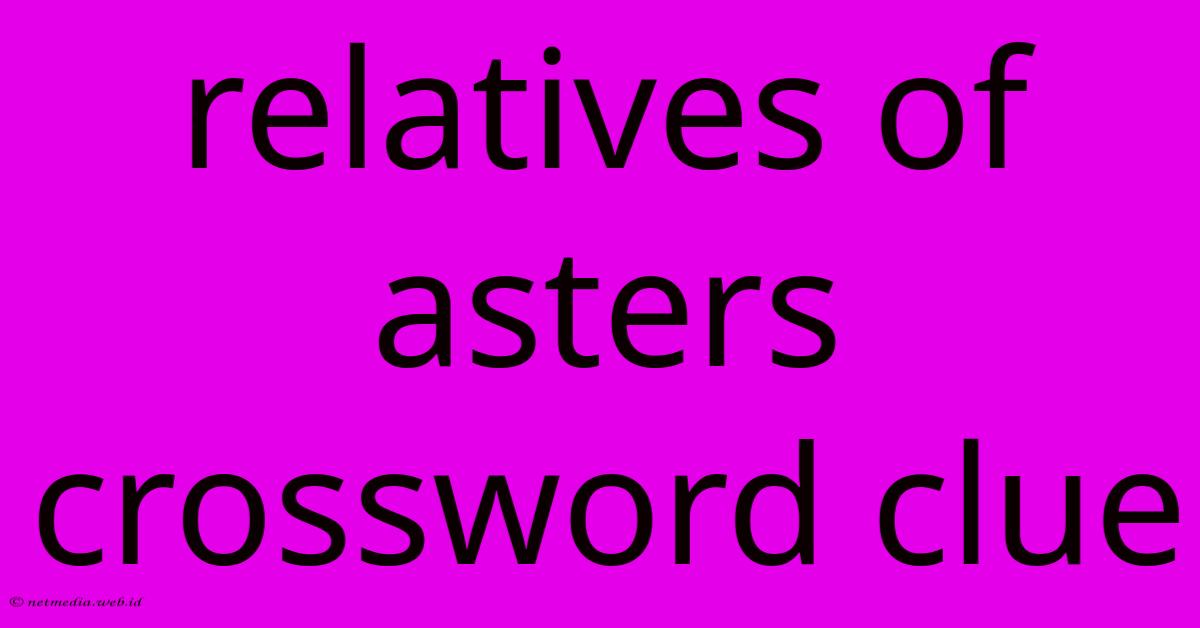 Relatives Of Asters Crossword Clue