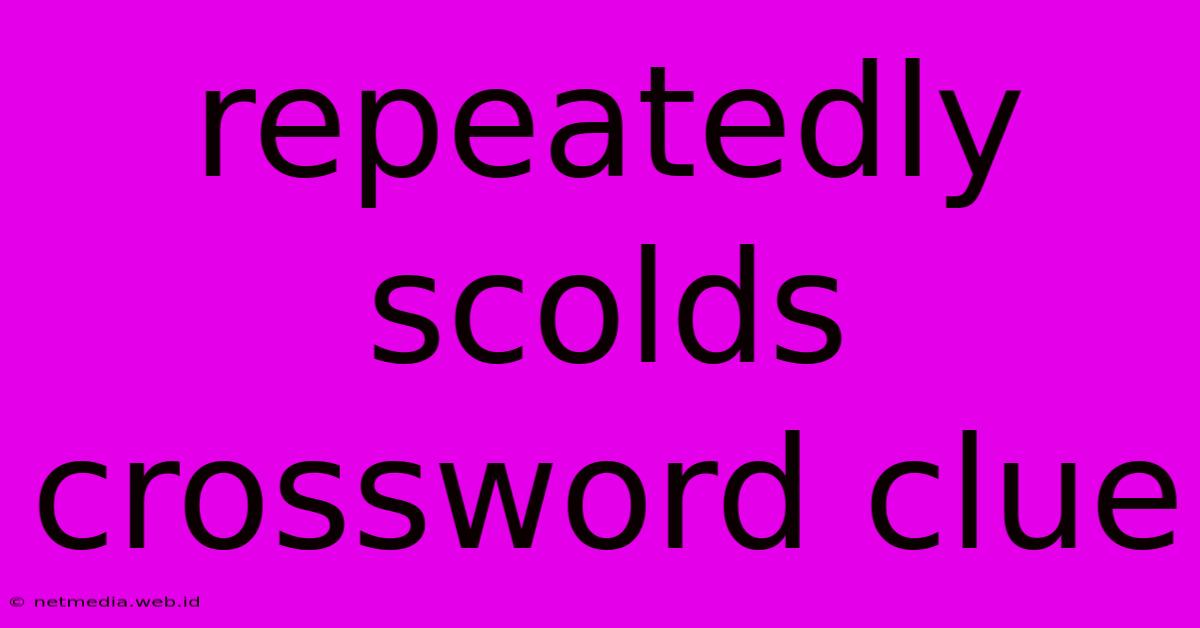 Repeatedly Scolds Crossword Clue