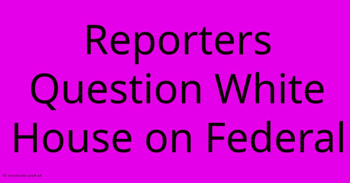 Reporters Question White House On Federal