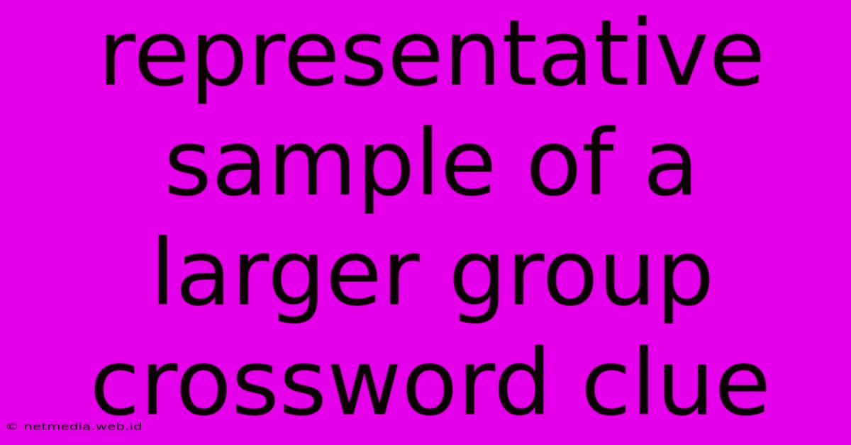 Representative Sample Of A Larger Group Crossword Clue