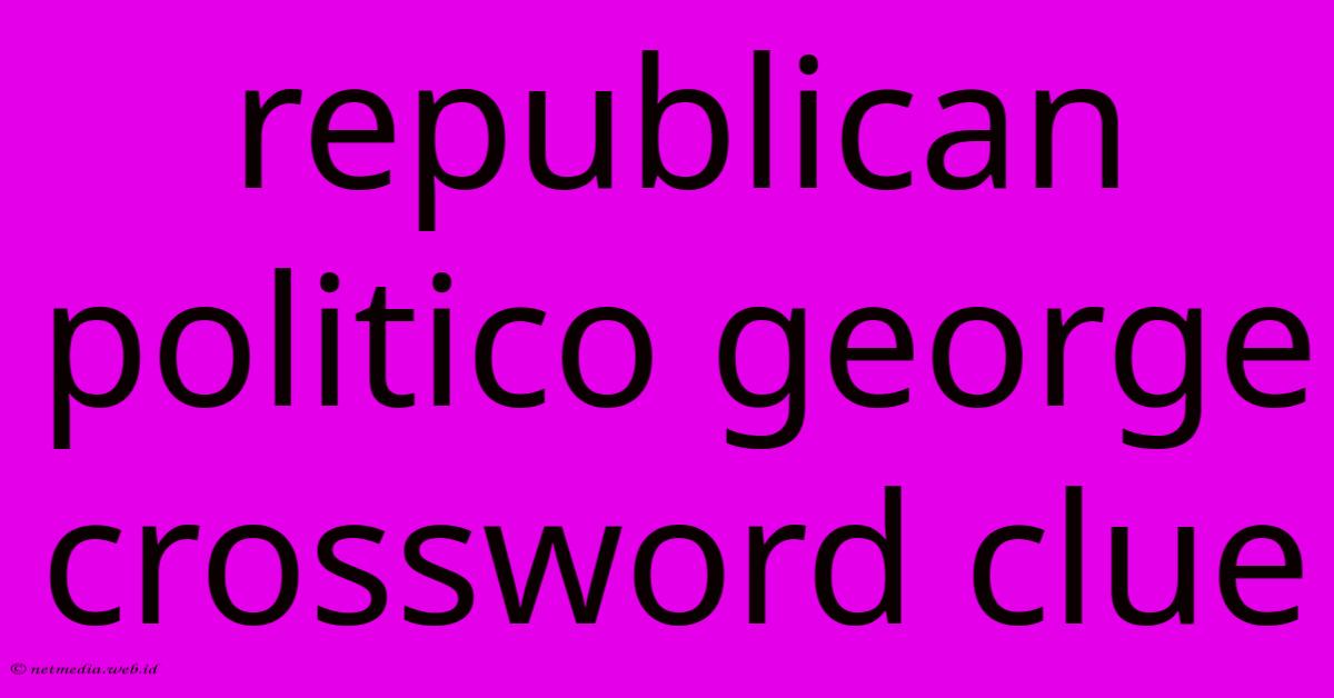 Republican Politico George Crossword Clue Republican Politico George Crossword Clue