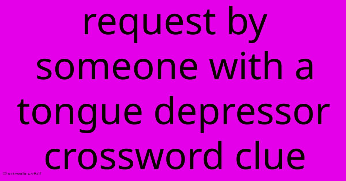 Request By Someone With A Tongue Depressor Crossword Clue