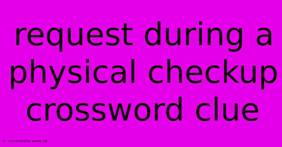 Request During A Physical Checkup Crossword Clue