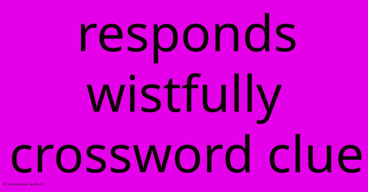 Responds Wistfully Crossword Clue Responds Wistfully Crossword Clue