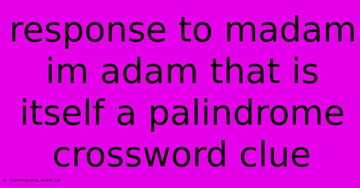 Response To Madam Im Adam That Is Itself A Palindrome Crossword Clue