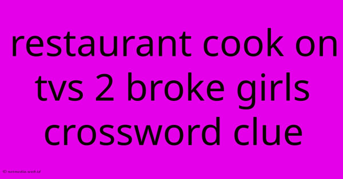 Restaurant Cook On Tvs 2 Broke Girls Crossword Clue