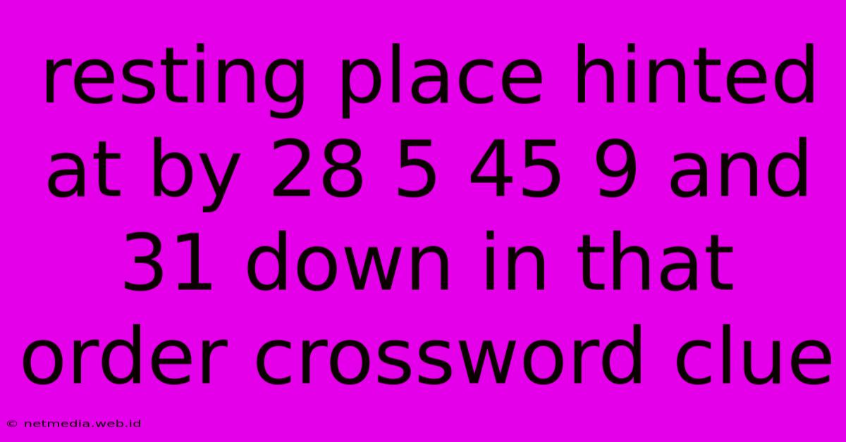 Resting Place Hinted At By 28 5 45 9 And 31 Down In That Order Crossword Clue