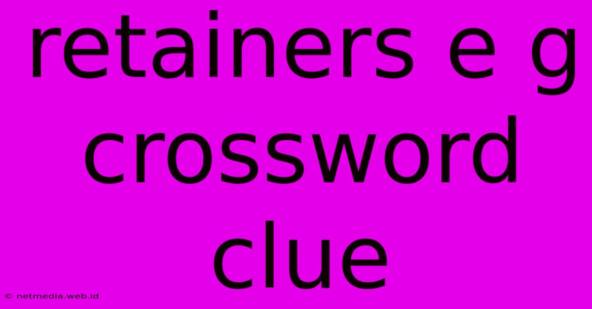 Retainers E G Crossword Clue