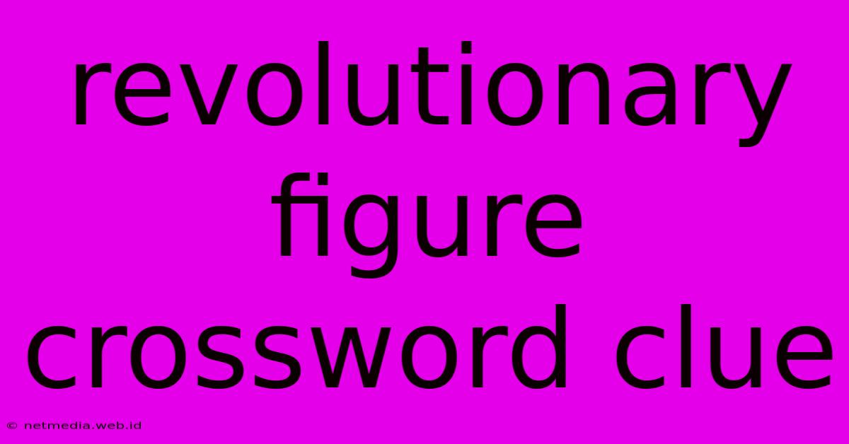 Revolutionary Figure Crossword Clue