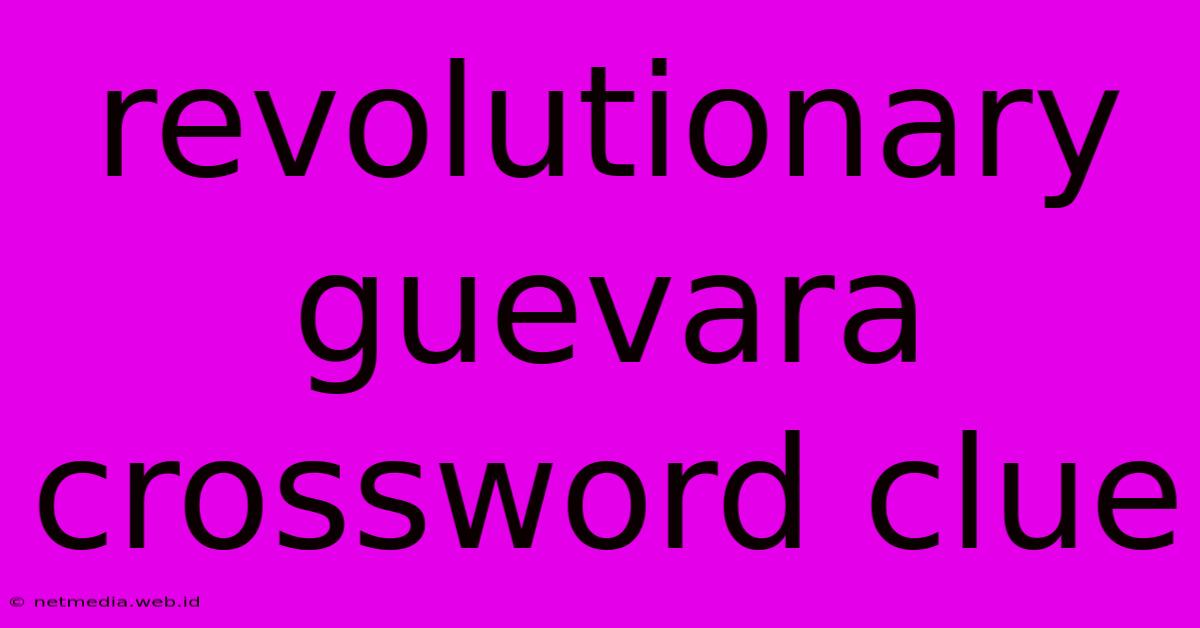 Revolutionary Guevara Crossword Clue