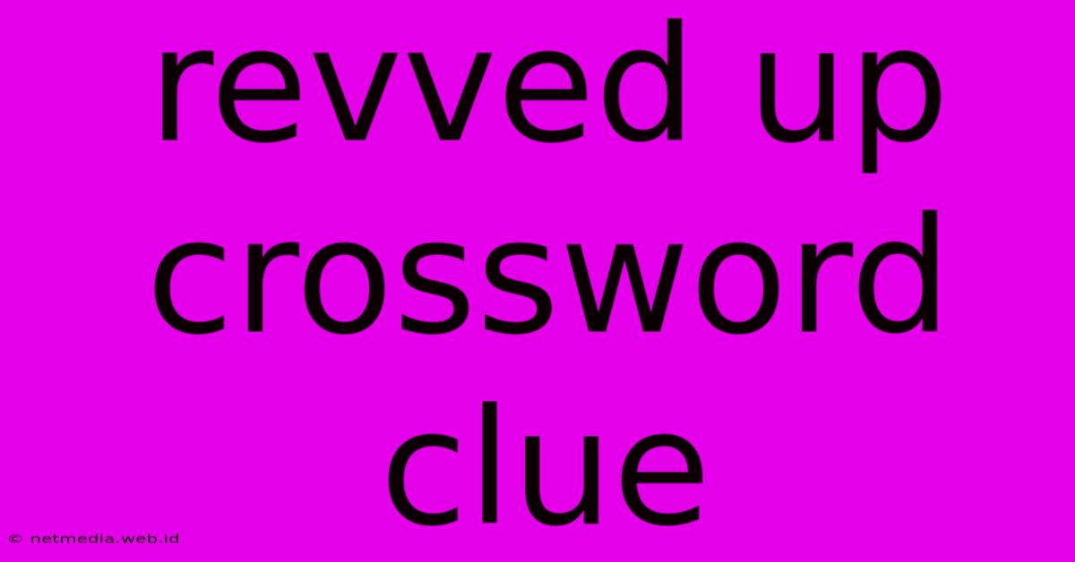 Revved Up Crossword Clue