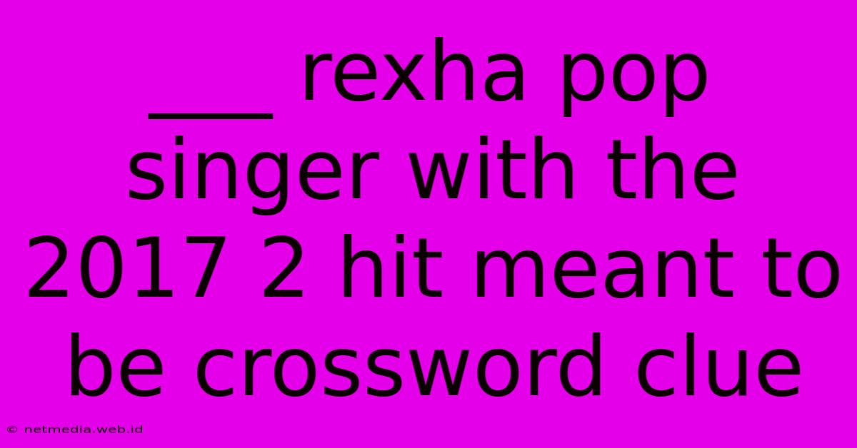 ___ Rexha Pop Singer With The 2017 2 Hit Meant To Be Crossword Clue