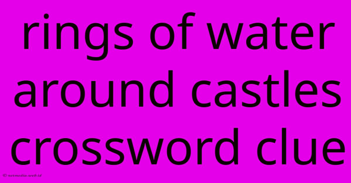 Rings Of Water Around Castles Crossword Clue