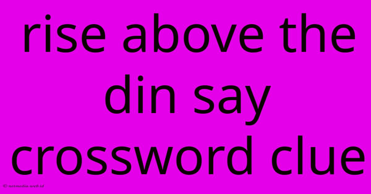 Rise Above The Din Say Crossword Clue Rise Above The Din Say Crossword Clue