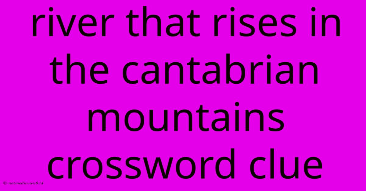 River That Rises In The Cantabrian Mountains Crossword Clue River That Rises In The Cantabrian Mountains Crossword Clue