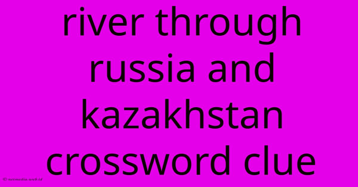 River Through Russia And Kazakhstan Crossword Clue