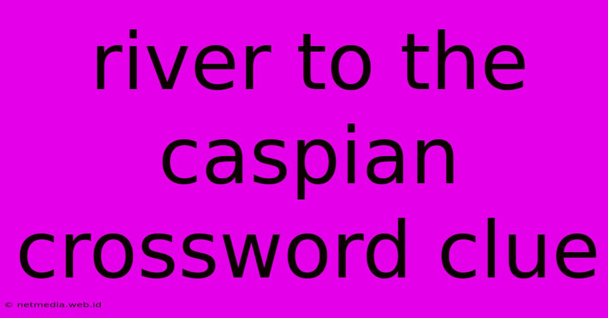 River To The Caspian Crossword Clue