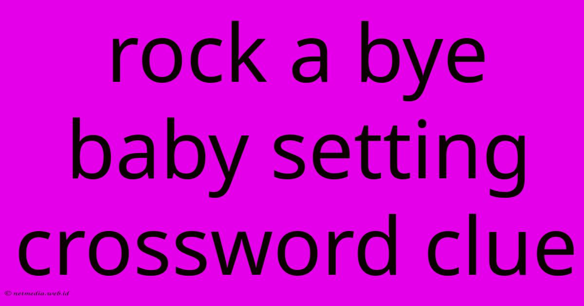 Rock A Bye Baby Setting Crossword Clue Rock A Bye Baby Setting Crossword Clue