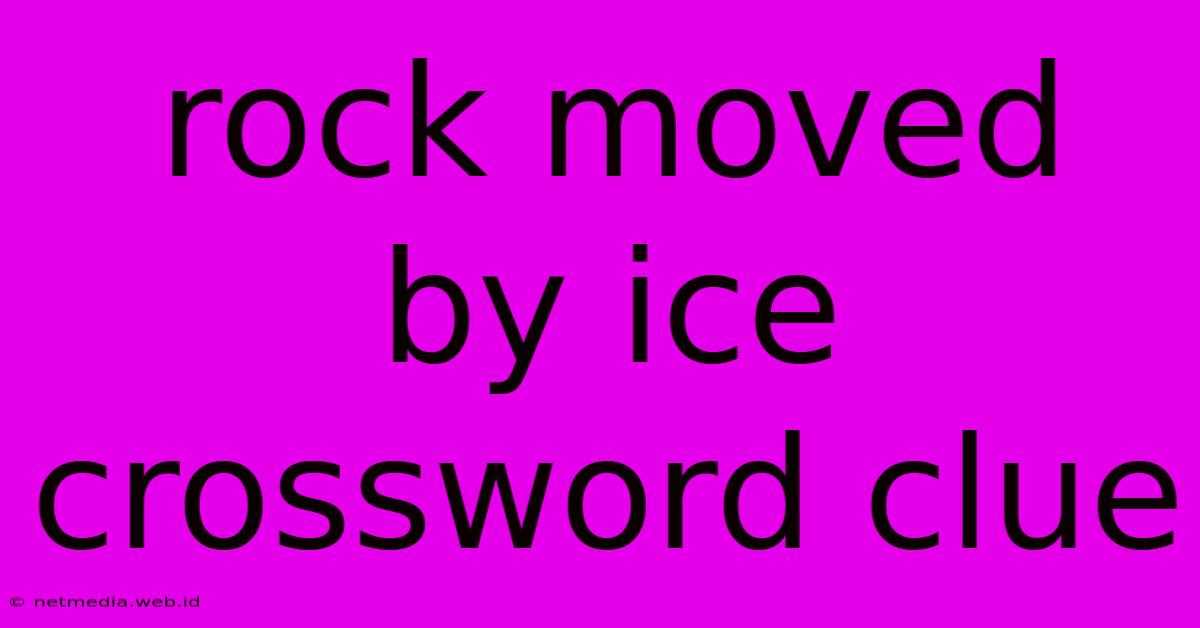 Rock Moved By Ice Crossword Clue