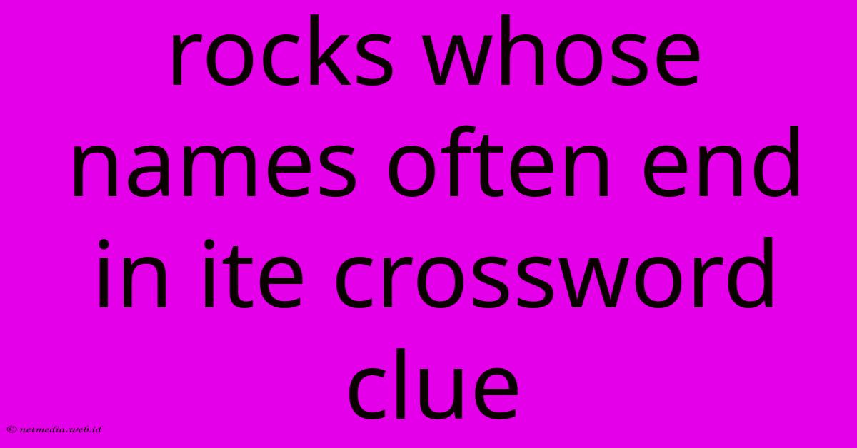 Rocks Whose Names Often End In Ite Crossword Clue